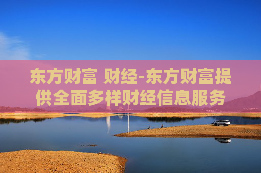 东方财富 财经-东方财富提供全面多样财经信息服务