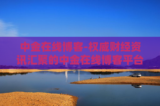 中金在线博客-权威财经资讯汇聚的中金在线博客平台