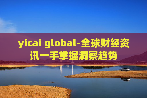 yicai global-全球财经资讯一手掌握洞察趋势