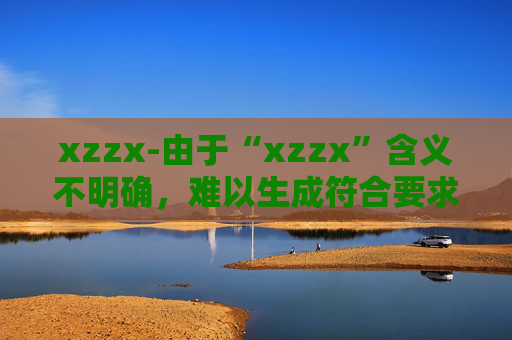xzzx-由于“xzzx”含义不明确，难以生成符合要求的副标题，请你提供更清晰的原标题内容。