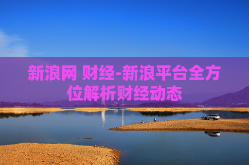 新浪网 财经-新浪平台全方位解析财经动态