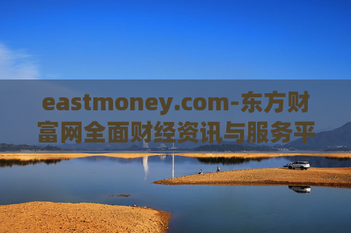 eastmoney.com-东方财富网全面财经资讯与服务平台