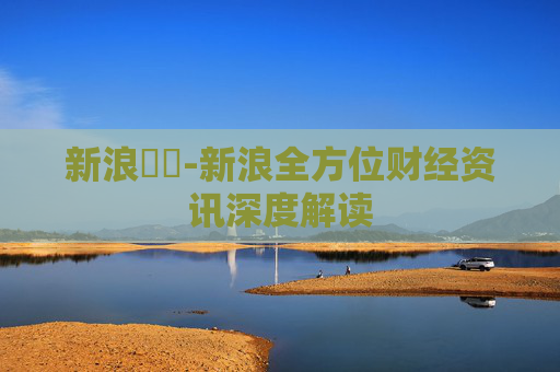 新浪財經-新浪全方位财经资讯深度解读