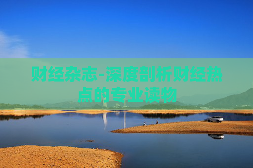 财经杂志-深度剖析财经热点的专业读物