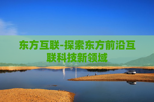 东方互联-探索东方前沿互联科技新领域