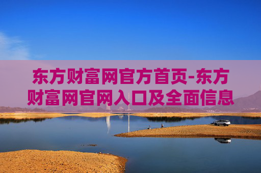 东方财富网官方首页-东方财富网官网入口及全面信息展示