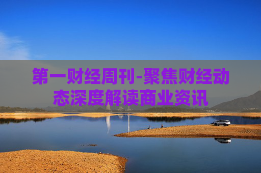 第一财经周刊-聚焦财经动态深度解读商业资讯