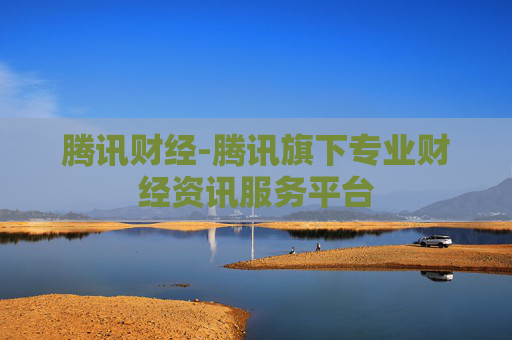 腾讯财经-腾讯旗下专业财经资讯服务平台