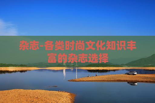 杂志-各类时尚文化知识丰富的杂志选择