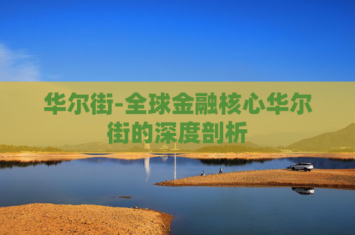 华尔街-全球金融核心华尔街的深度剖析