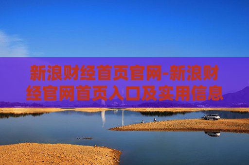 新浪财经首页官网-新浪财经官网首页入口及实用信息