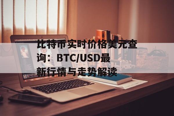 比特币实时价格美元查询：BTC/USD最新行情与走势解读