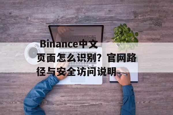  Binance中文页面怎么识别？官网路径与安全访问说明