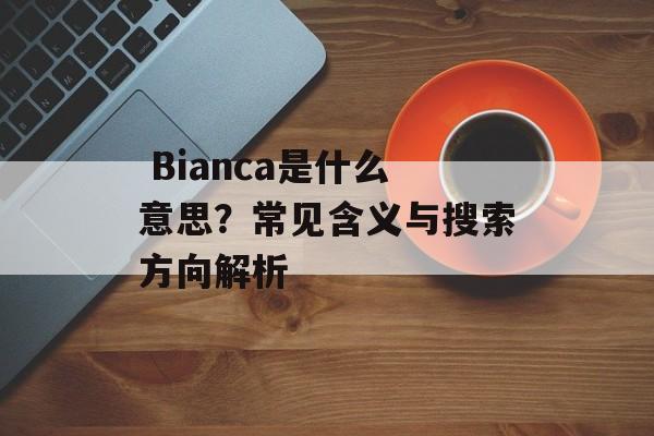  Bianca是什么意思？常见含义与搜索方向解析