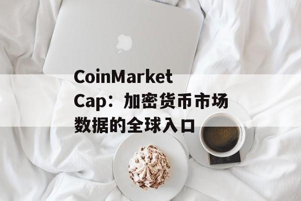 CoinMarketCap：加密货币市场数据的全球入口