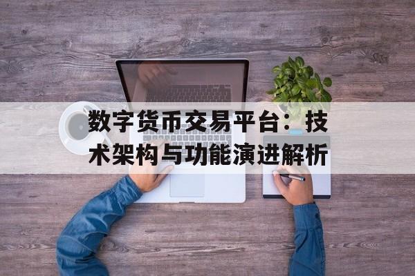 数字货币交易平台：技术架构与功能演进解析