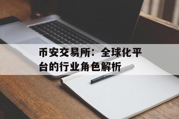 币安交易所：全球化平台的行业角色解析