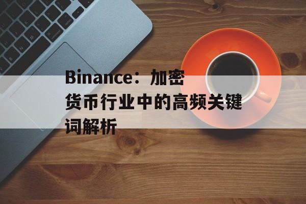 Binance：加密货币行业中的高频关键词解析