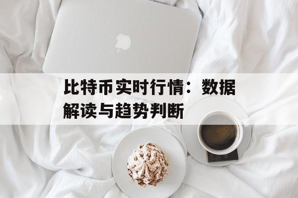 比特币实时行情：数据解读与趋势判断