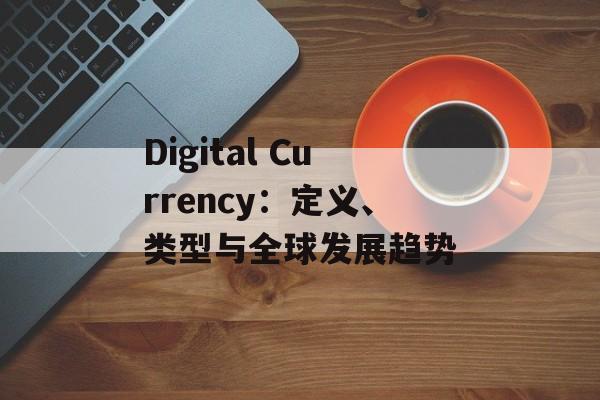 Digital Currency：定义、类型与全球发展趋势