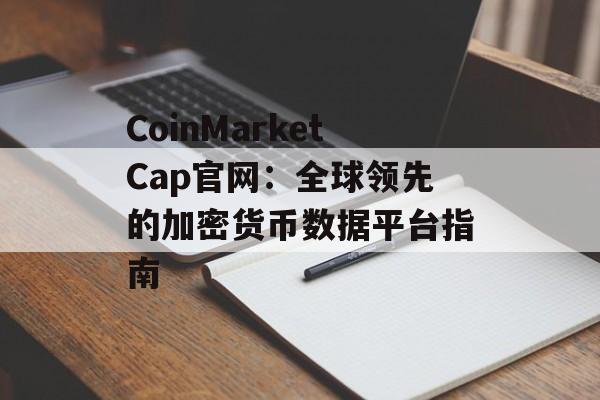 CoinMarketCap官网：全球领先的加密货币数据平台指南