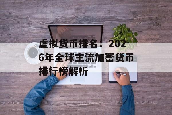 虚拟货币排名：2026年全球主流加密货币排行榜解析