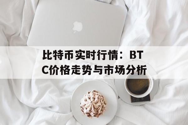 比特币实时行情：BTC价格走势与市场分析