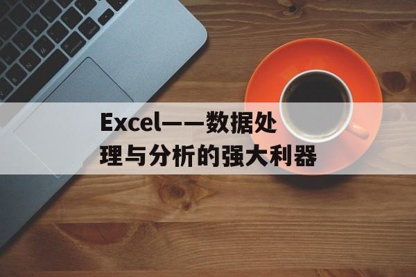 Excel——数据处理与分析的强大利器