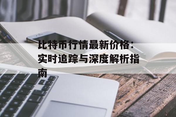 比特币行情最新价格：实时追踪与深度解析指南