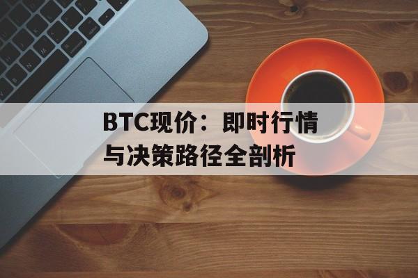 BTC现价：即时行情与决策路径全剖析