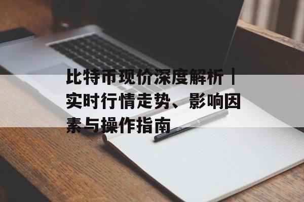 比特币现价深度解析｜实时行情走势、影响因素与操作指南