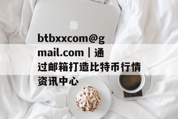 btbxxcom@gmail.com｜通过邮箱打造比特币行情资讯中心