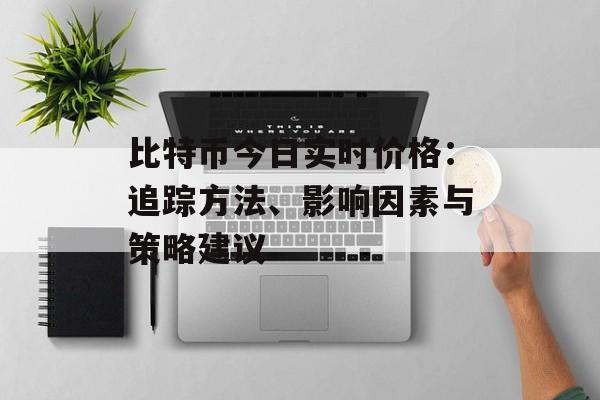 比特币今日实时价格：追踪方法、影响因素与策略建议