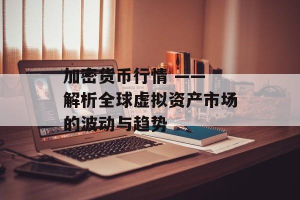 加密货币行情 —— 解析全球虚拟资产市场的波动与趋势