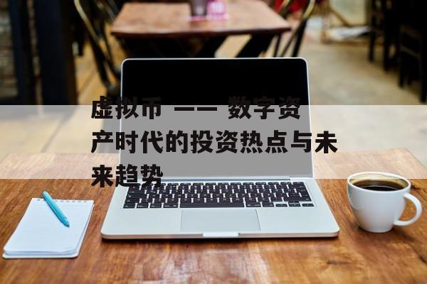 虚拟币 —— 数字资产时代的投资热点与未来趋势