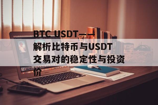 BTC USDT——解析比特币与USDT交易对的稳定性与投资价 BTC USDT——解析比特币与USDT交易对的稳定性与投资价