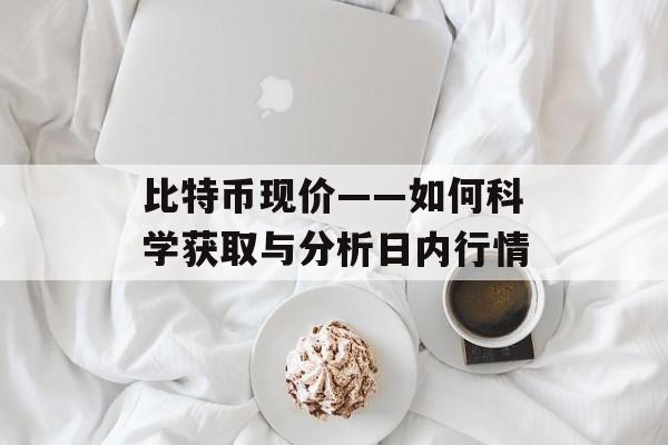 比特币现价——如何科学获取与分析日内行情