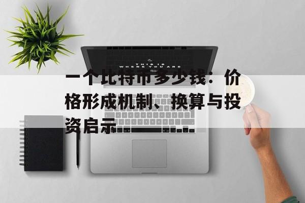 一个比特币多少钱:价格形成机制、换算与投资启示