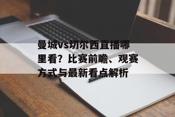 曼城vs切尔西直播哪里看?比赛前瞻、观赛方式与最新看点解析 曼城vs切尔西直播哪里看?比赛前瞻、观赛方式与最新看点解析