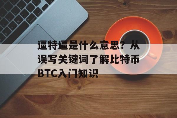 逼特逼是什么意思？从误写关键词了解比特币BTC入门知识