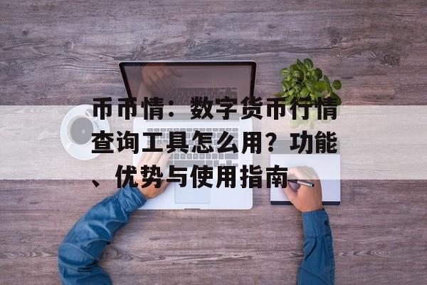 币币情：数字货币行情查询工具怎么用？功能、优势与使用指南