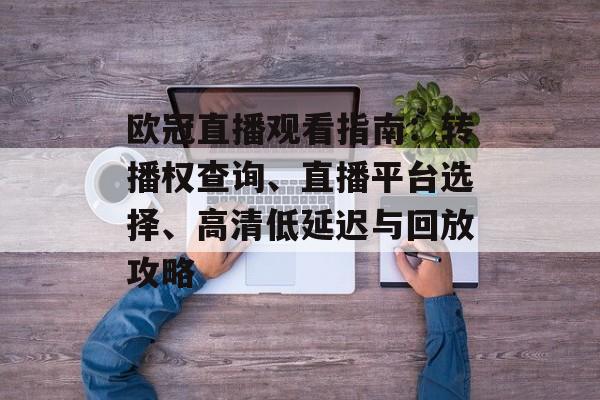 欧冠直播观看指南：转播权查询、直播平台选择、高清低延迟与回放攻略